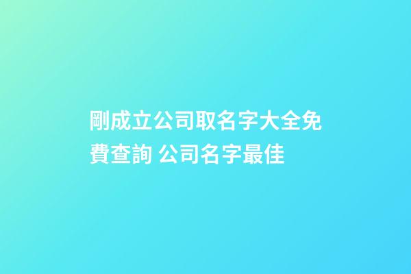 剛成立公司取名字大全免費查詢 公司名字最佳-第1張-公司起名-玄機派